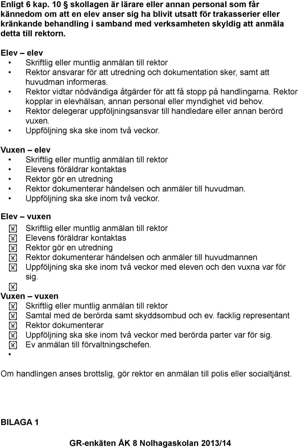 till rektorn. Elev elev Skriftlig eller muntlig anmälan till rektor Rektor ansvarar för att utredning och dokumentation sker, samt att huvudman informeras.