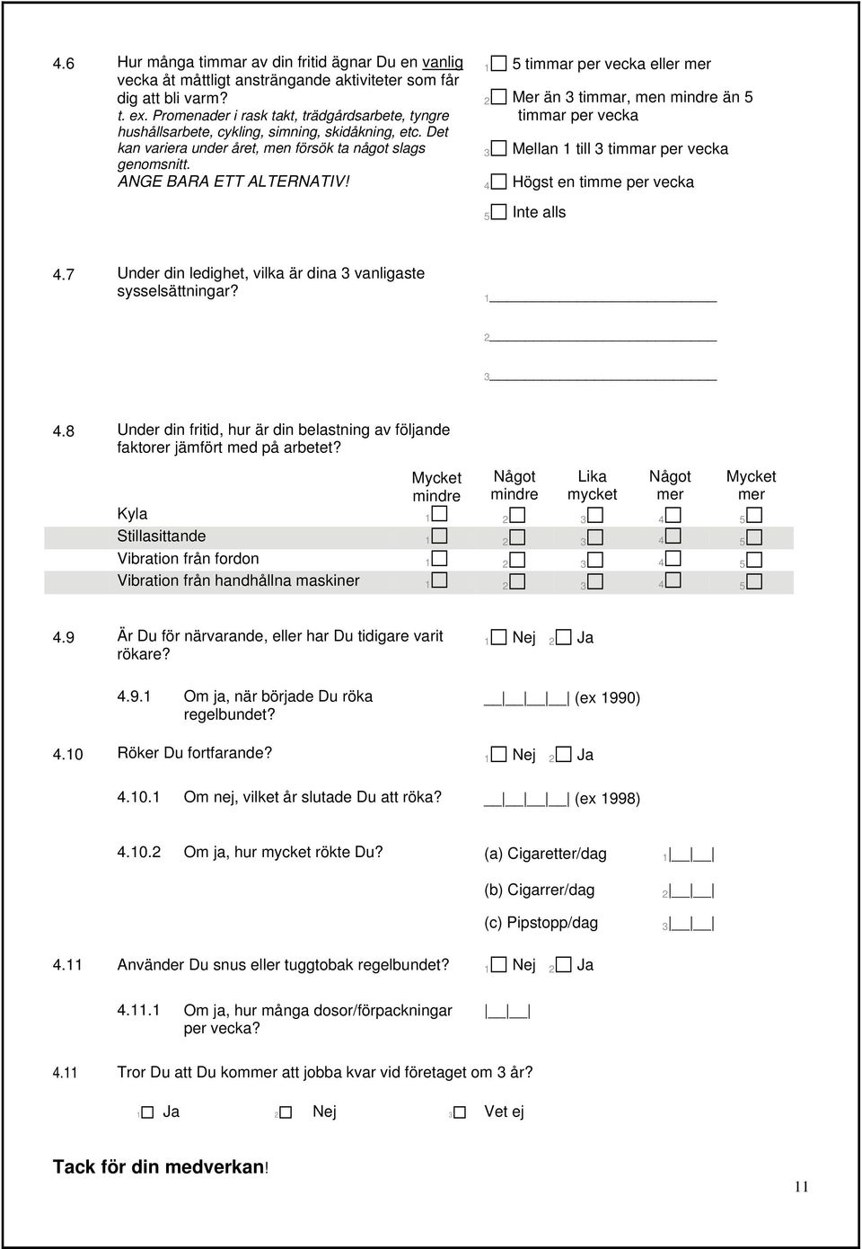 1 5 timmar per vecka eller mer 2 Mer än 3 timmar, men mindre än 5 timmar per vecka 3 Mellan 1 till 3 timmar per vecka 4 Högst en timme per vecka 5 Inte alls 4.