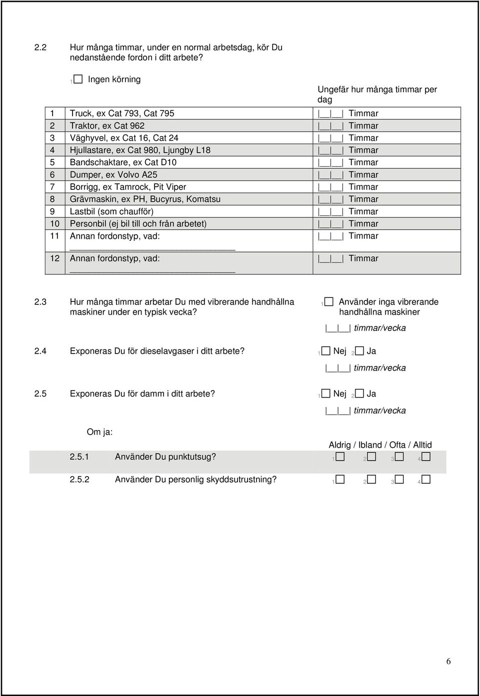 Bandschaktare, ex Cat D10 Timmar 6 Dumper, ex Volvo A25 Timmar 7 Borrigg, ex Tamrock, Pit Viper Timmar 8 Grävmaskin, ex PH, Bucyrus, Komatsu Timmar 9 Lastbil (som chaufför) Timmar 10 Personbil (ej