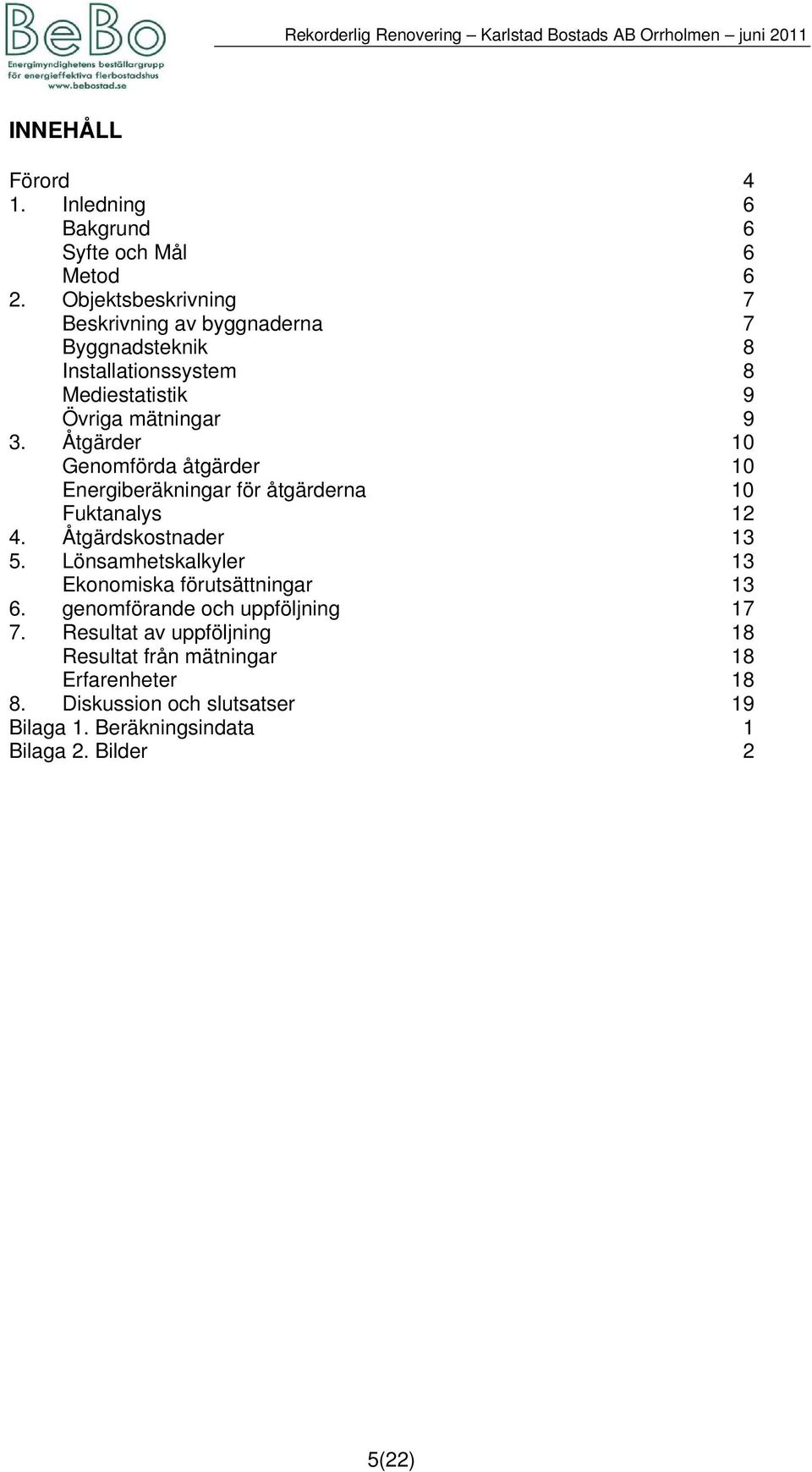 Åtgärder 10 Genomförda åtgärder 10 Energiberäkningar för åtgärderna 10 Fuktanalys 12 4. Åtgärdskostnader 13 5.