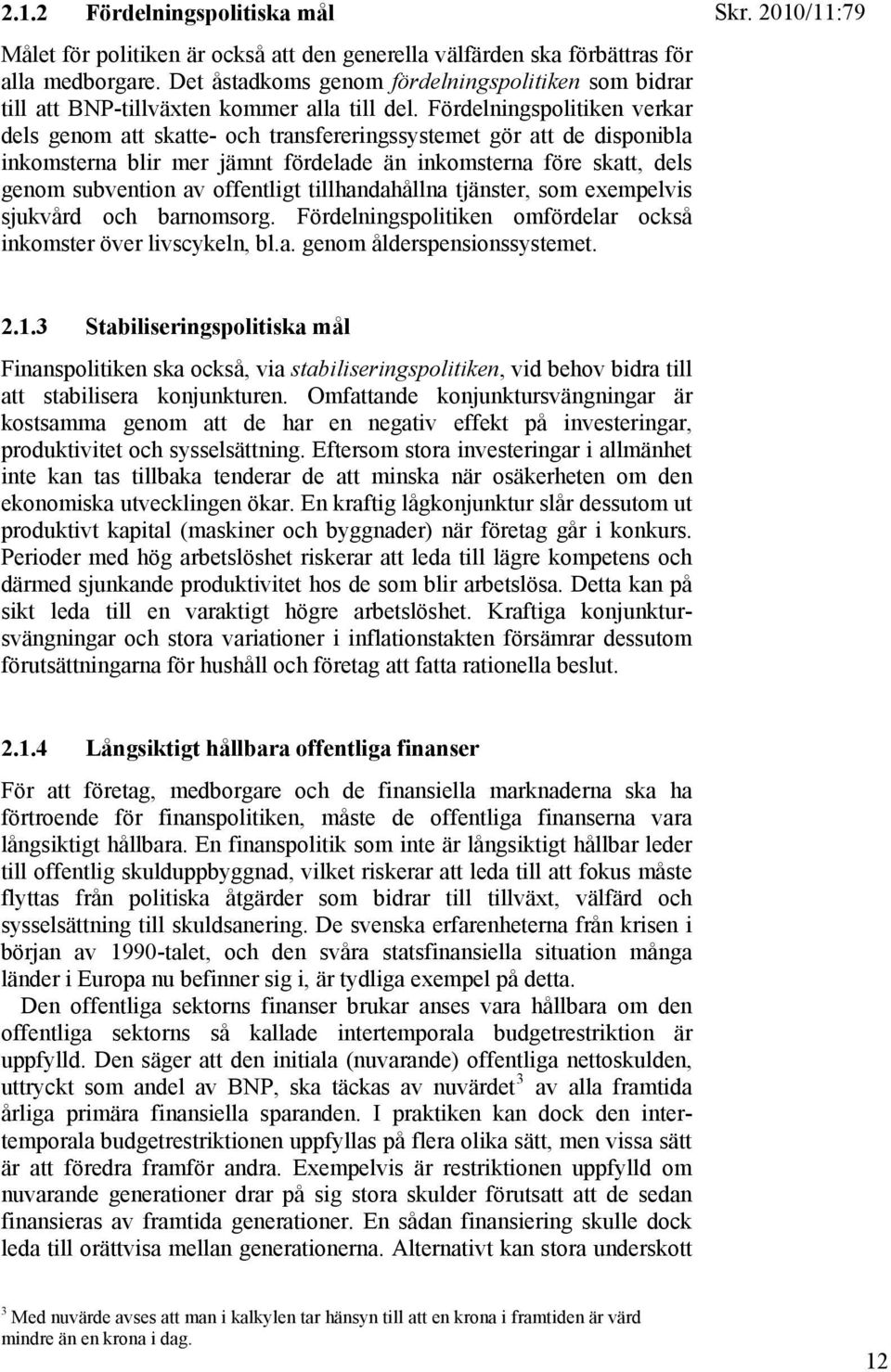 Fördelningspolitiken verkar dels genom att skatte- och transfereringssystemet gör att de disponibla inkomsterna blir mer jämnt fördelade än inkomsterna före skatt, dels genom subvention av offentligt