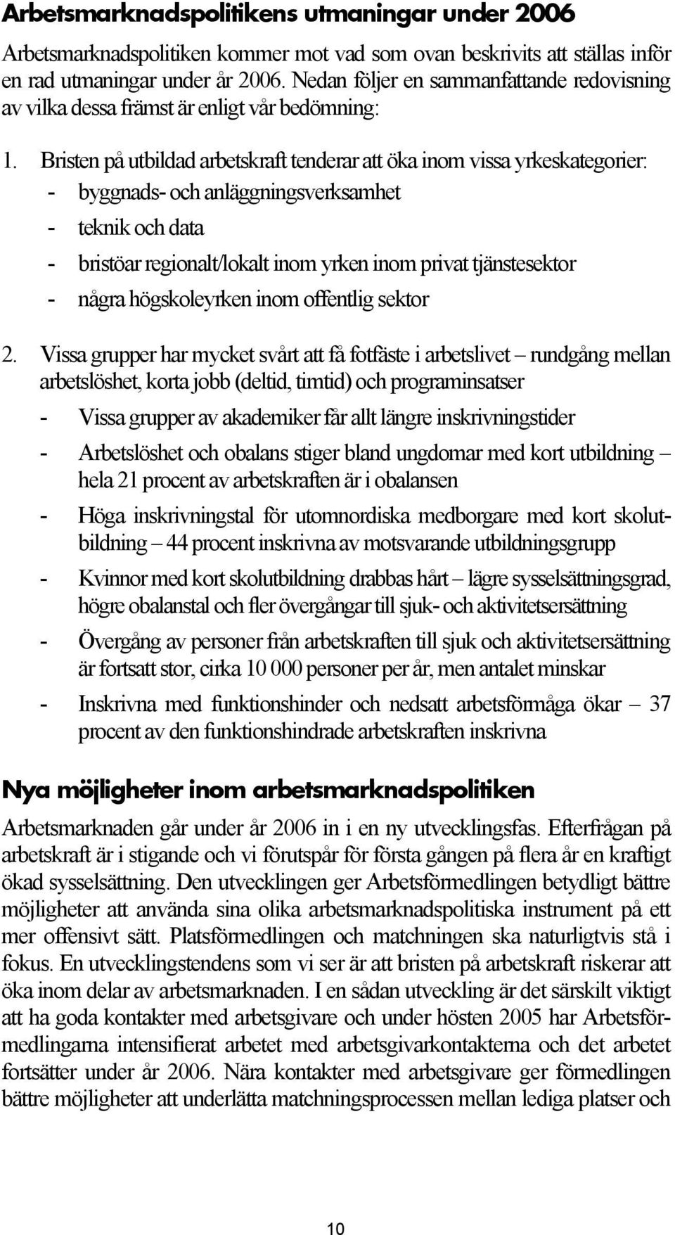 Bristen på utbildad arbetskraft tenderar att öka inom vissa yrkeskategorier: - byggnads- och anläggningsverksamhet - teknik och data - bristöar regionalt/lokalt inom yrken inom privat tjänstesektor -