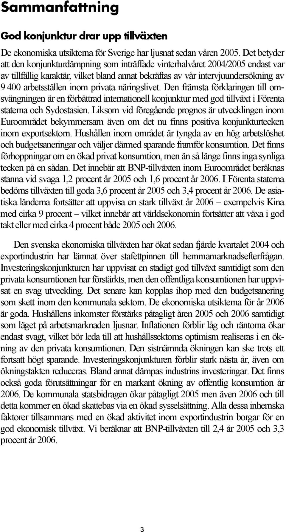 privata näringslivet. Den främsta förklaringen till omsvängningen är en förbättrad internationell konjunktur med god tillväxt i Förenta staterna och Sydostasien.