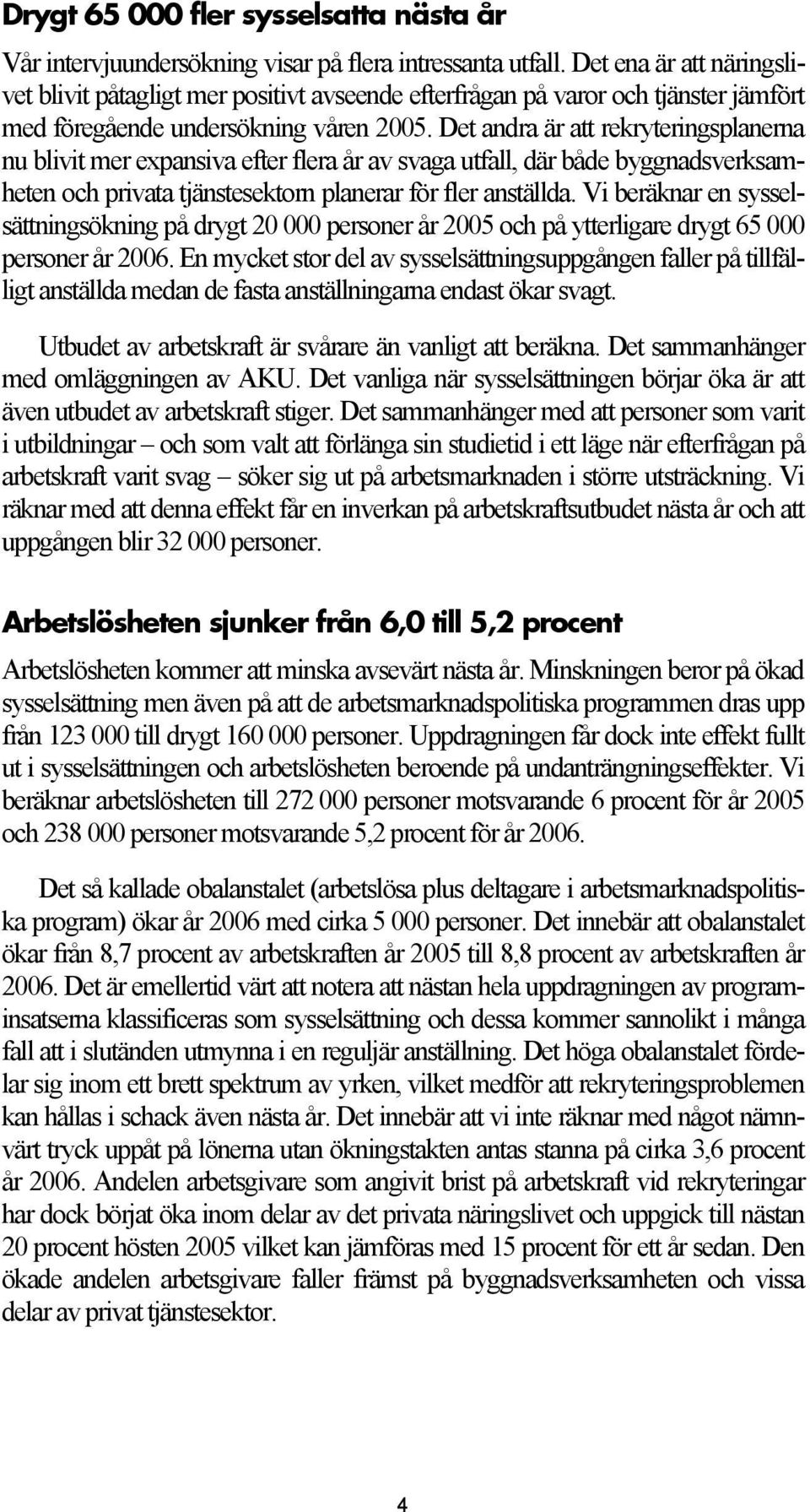 Det andra är att rekryteringsplanerna nu blivit mer expansiva efter flera år av svaga utfall, där både byggnadsverksamheten och privata tjänstesektorn planerar för fler anställda.