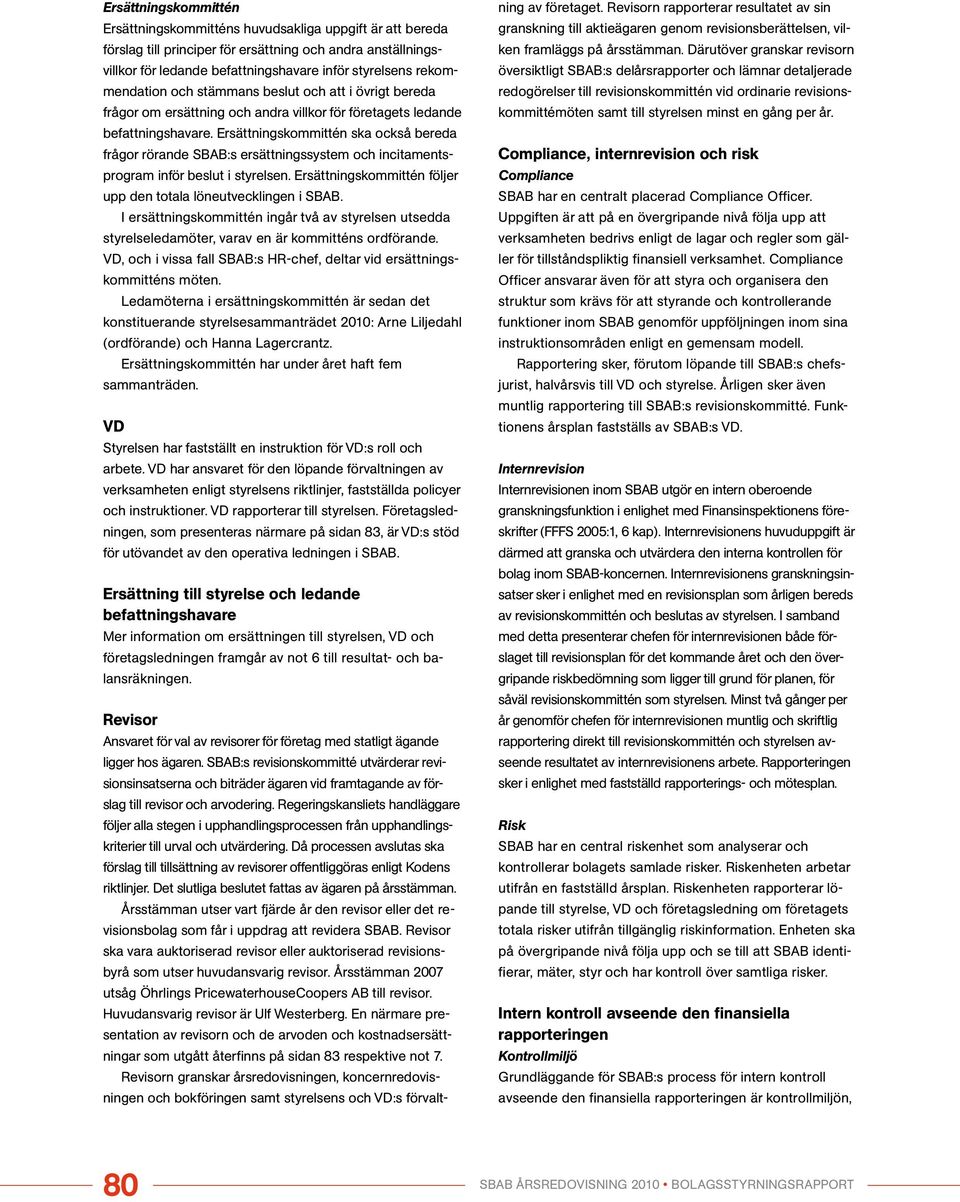 Ersättningskommittén ska också bereda frågor rörande SBAB:s ersättningssystem och incitamentsprogram inför beslut i styrelsen. Ersättnings kommittén följer upp den totala löneutvecklingen i SBAB.