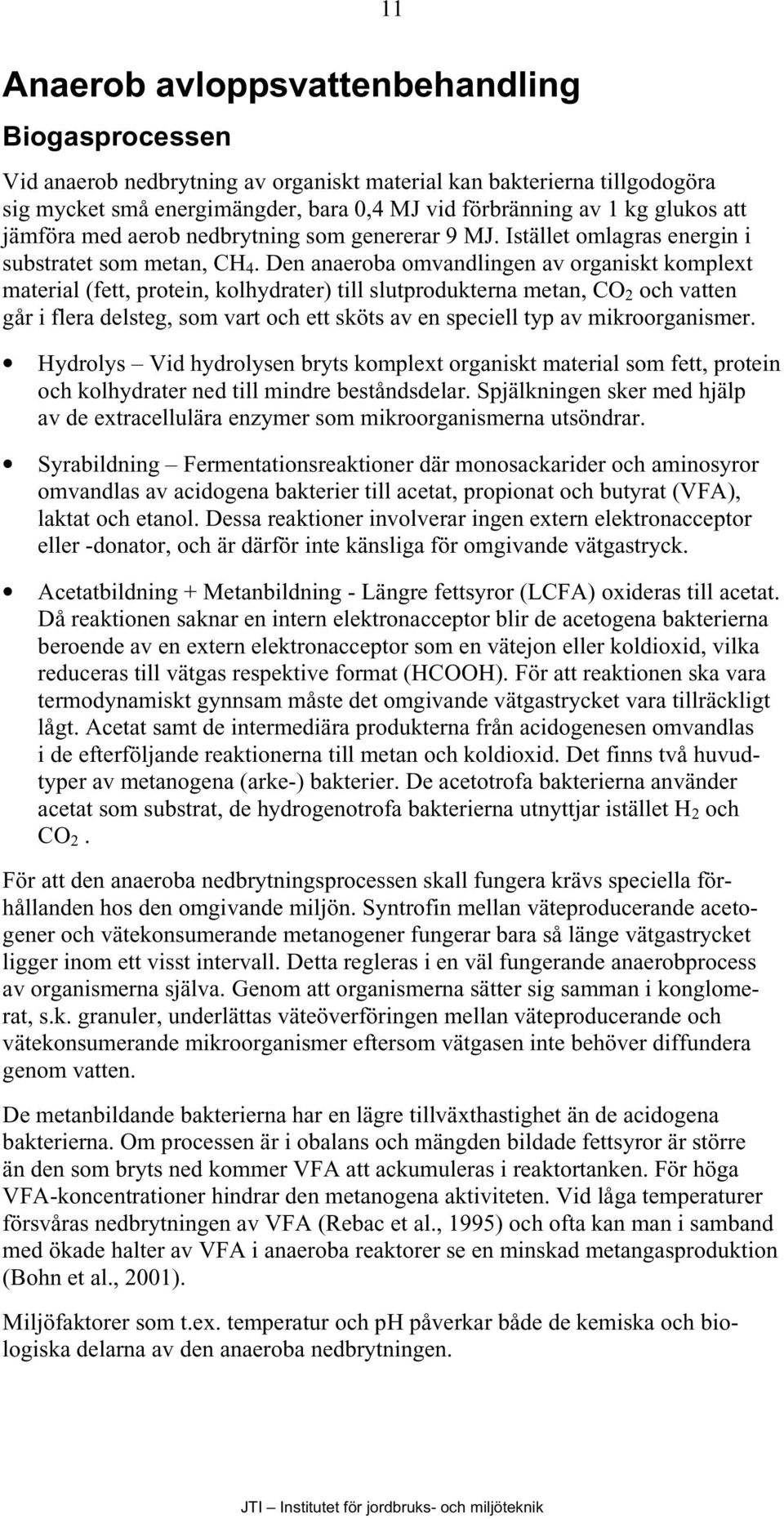 Den anaeroba omvandlingen av organiskt komplext material (fett, protein, kolhydrater) till slutprodukterna metan, CO 2 och vatten går i flera delsteg, som vart och ett sköts av en speciell typ av