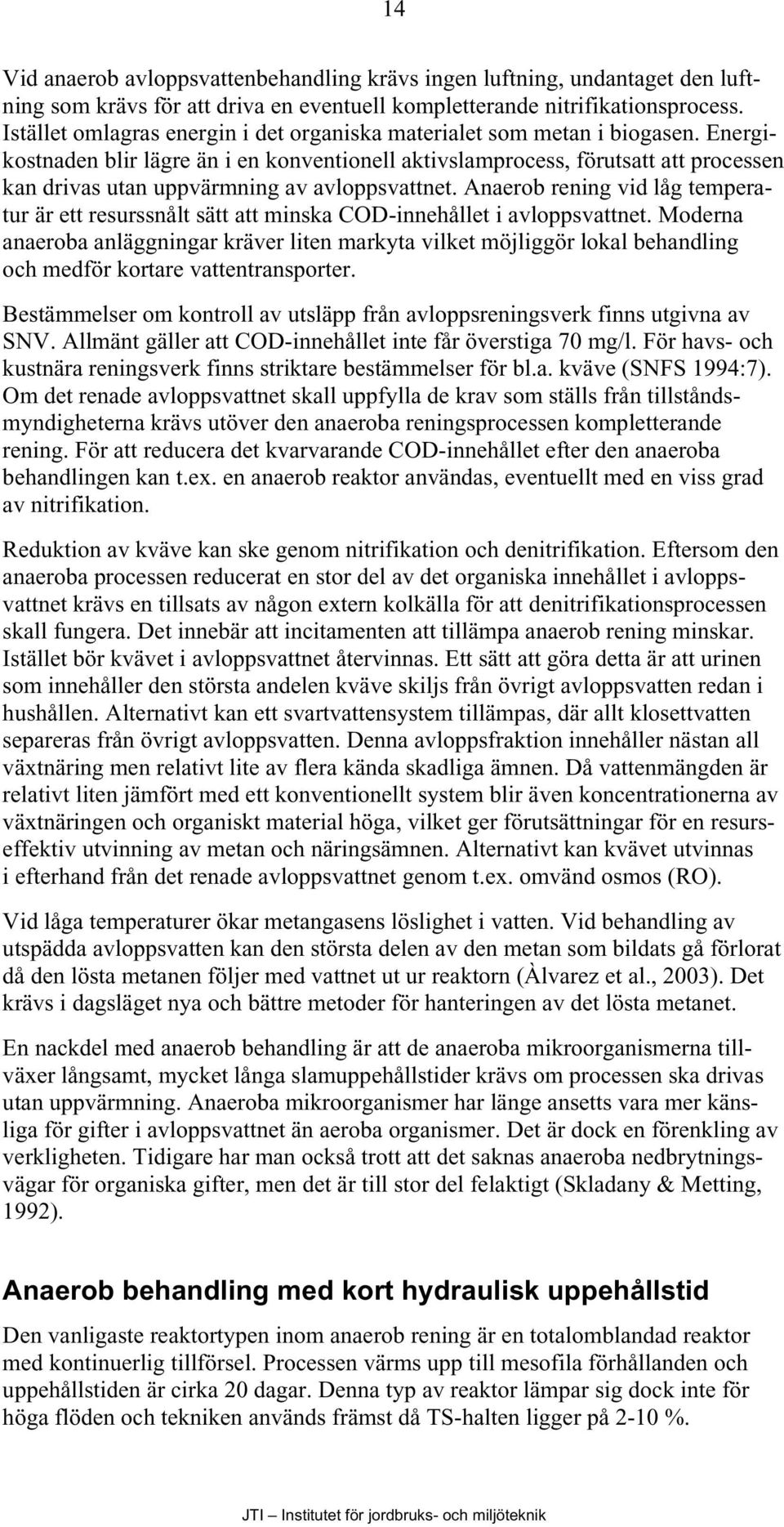 Energikostnaden blir lägre än i en konventionell aktivslamprocess, förutsatt att processen kan drivas utan uppvärmning av avloppsvattnet.