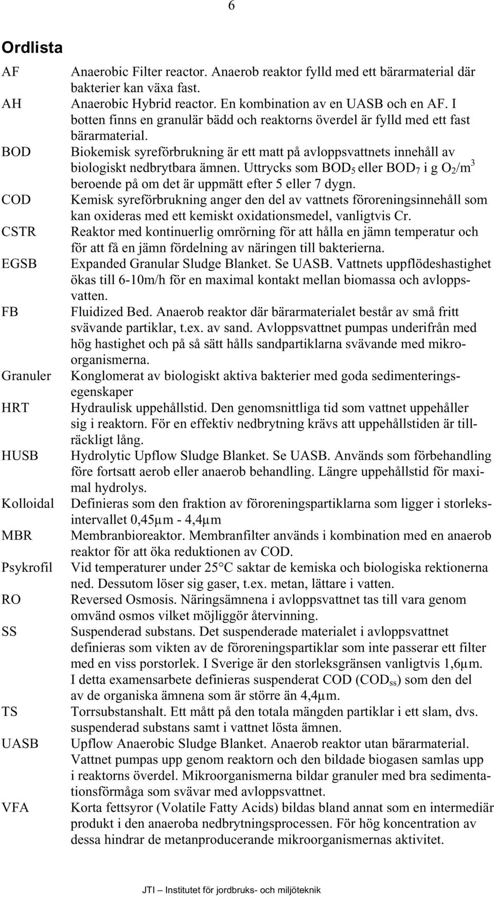 Biokemisk syreförbrukning är ett matt på avloppsvattnets innehåll av biologiskt nedbrytbara ämnen. Uttrycks som BOD 5 eller BOD 7 i g O 2 /m 3 beroende på om det är uppmätt efter 5 eller 7 dygn.
