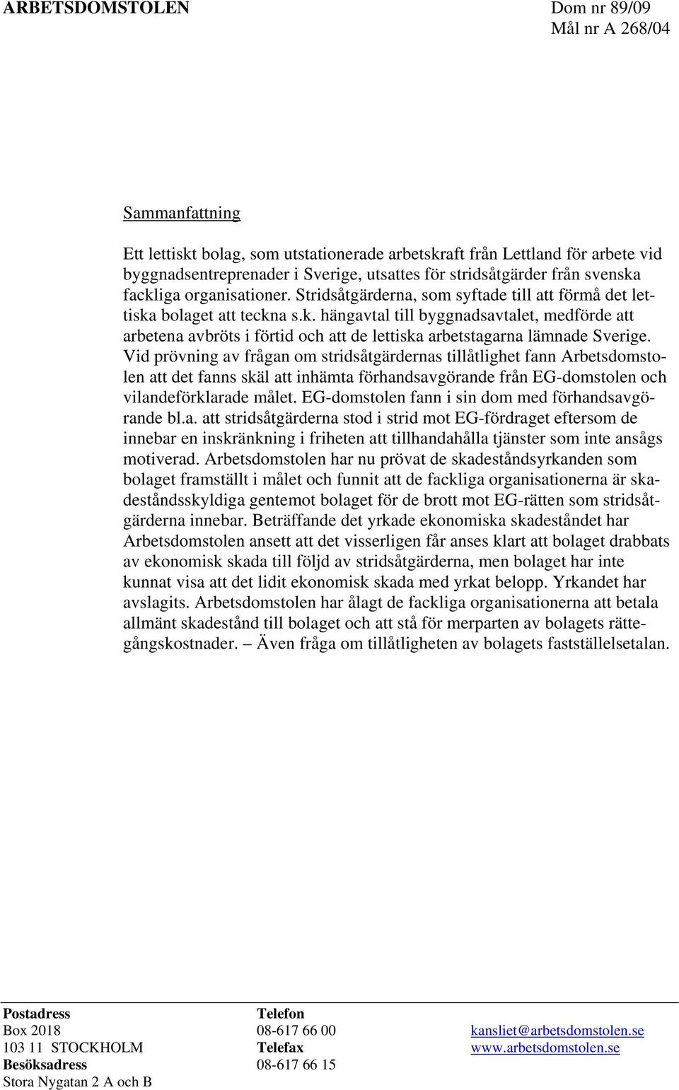 Vid prövning av frågan om stridsåtgärdernas tillåtlighet fann Arbetsdomstolen att det fanns skäl att inhämta förhandsavgörande från EG-domstolen och vilandeförklarade målet.