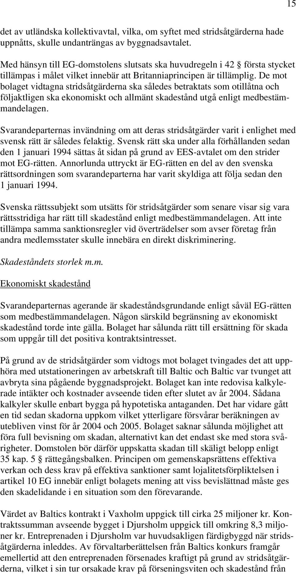 De mot bolaget vidtagna stridsåtgärderna ska således betraktats som otillåtna och följaktligen ska ekonomiskt och allmänt skadestånd utgå enligt medbestämmandelagen.