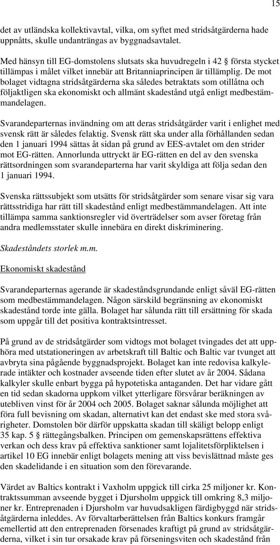 De mot bolaget vidtagna stridsåtgärderna ska således betraktats som otillåtna och följaktligen ska ekonomiskt och allmänt skadestånd utgå enligt medbestämmandelagen.