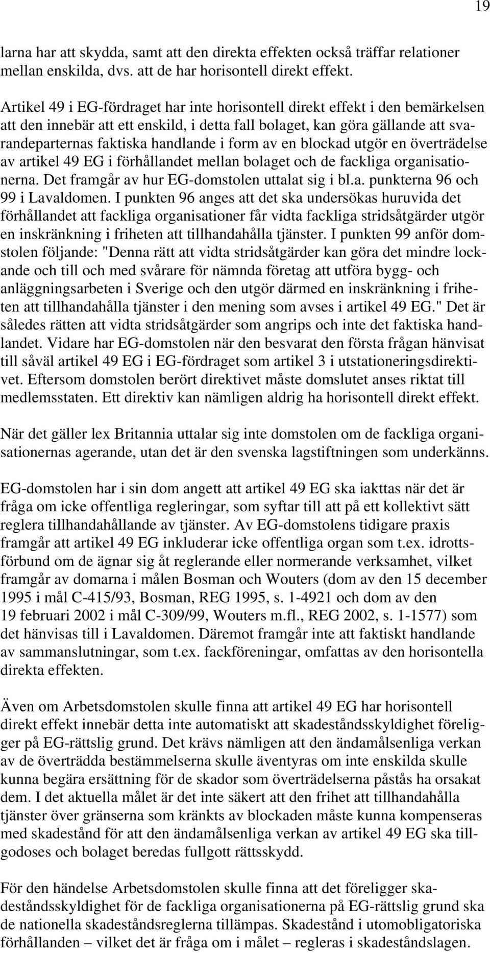 av en blockad utgör en överträdelse av artikel 49 EG i förhållandet mellan bolaget och de fackliga organisationerna. Det framgår av hur EG-domstolen uttalat sig i bl.a. punkterna 96 och 99 i Lavaldomen.