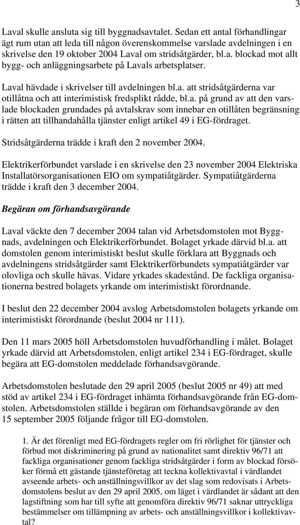 Laval hävdade i skrivelser till avdelningen bl.a. att stridsåtgärderna var otillåtna och att interimistisk fredsplikt rådde, bl.a. på grund av att den varslade blockaden grundades på avtalskrav som innebar en otillåten begränsning i rätten att tillhandahålla tjänster enligt artikel 49 i EG-fördraget.