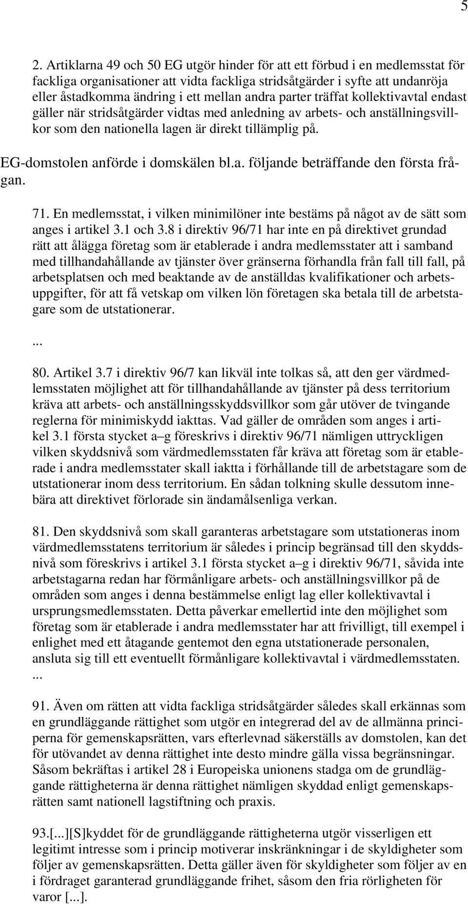 EG-domstolen anförde i domskälen bl.a. följande beträffande den första frågan. 71. En medlemsstat, i vilken minimilöner inte bestäms på något av de sätt som anges i artikel 3.1 och 3.