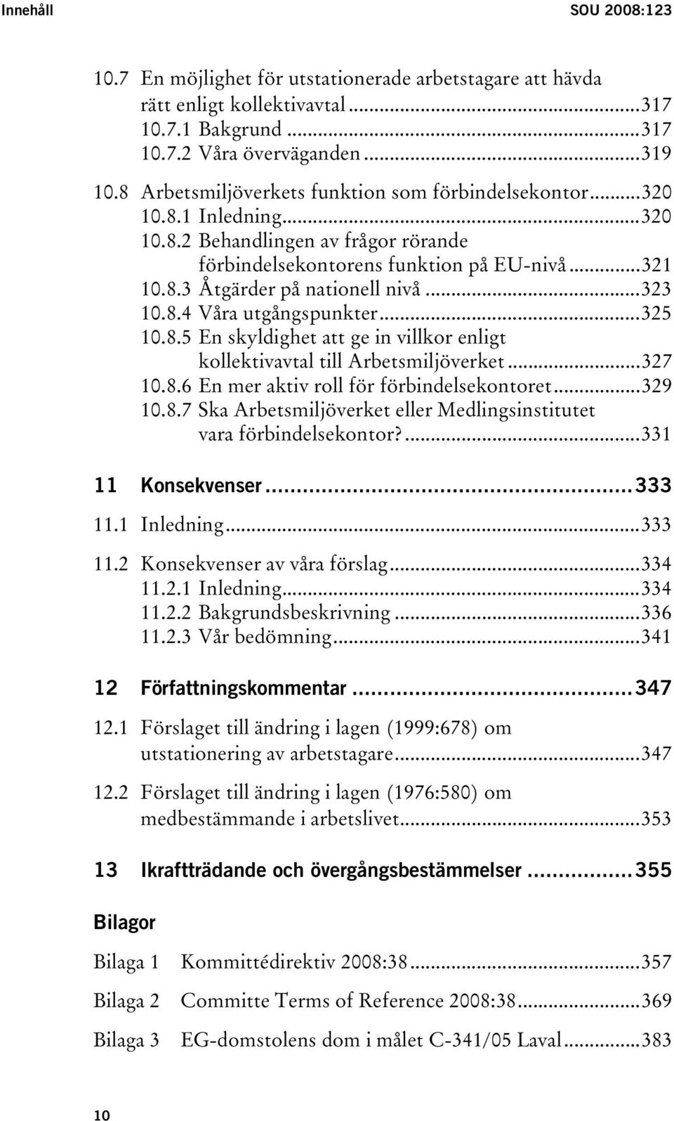 ..323 10.8.4 Våra utgångspunkter...325 10.8.5 En skyldighet att ge in villkor enligt kollektivavtal till Arbetsmiljöverket...327 10.8.6 En mer aktiv roll för förbindelsekontoret...329 10.8.7 Ska Arbetsmiljöverket eller Medlingsinstitutet vara förbindelsekontor?