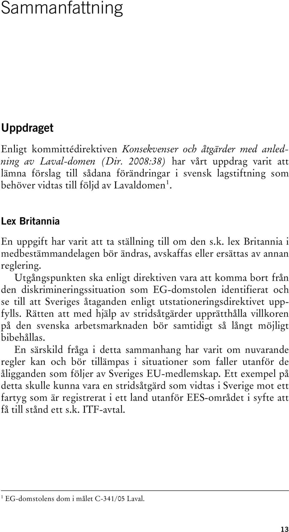 Lex Britannia En uppgift har varit att ta ställning till om den s.k. lex Britannia i medbestämmandelagen bör ändras, avskaffas eller ersättas av annan reglering.