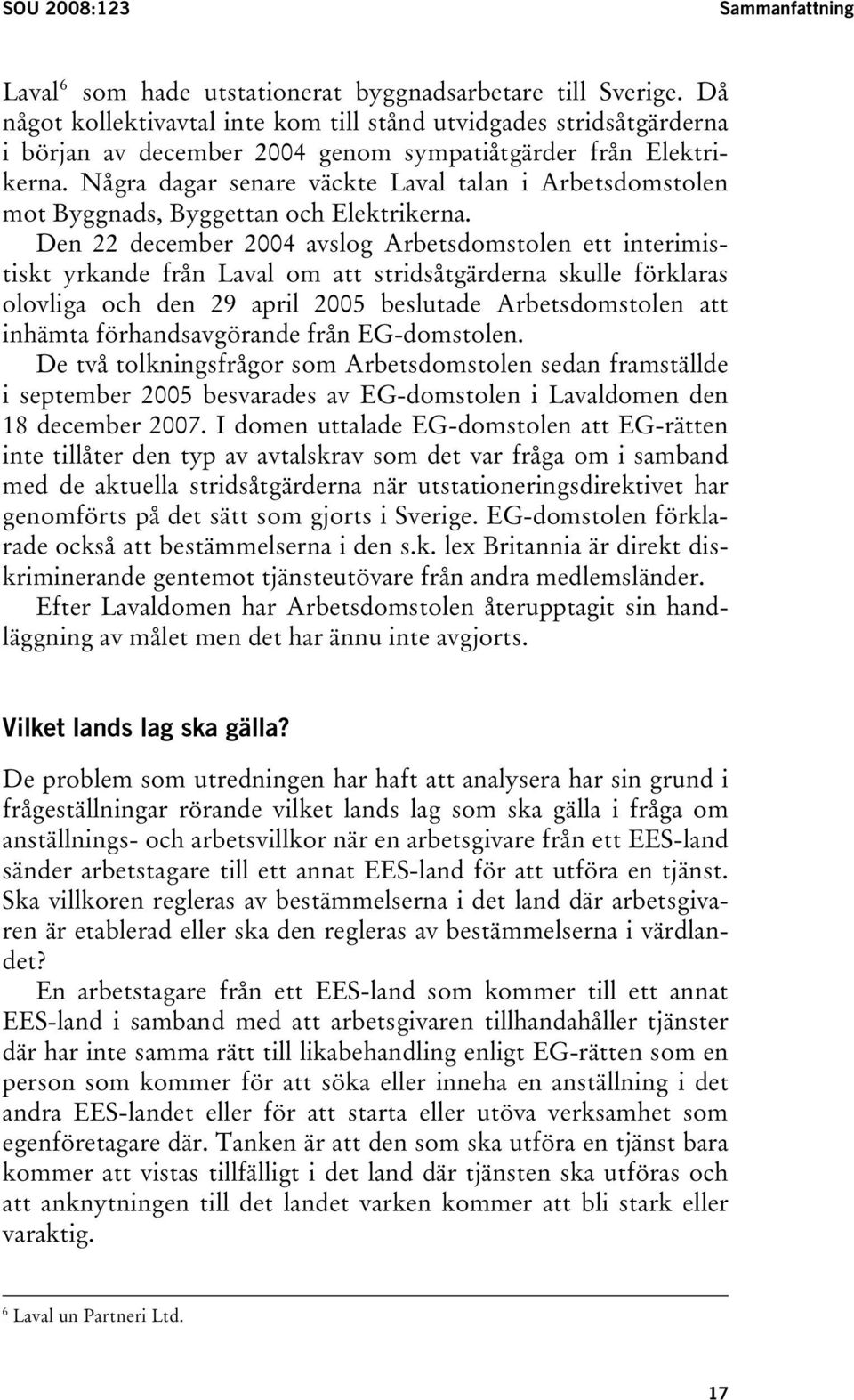 Några dagar senare väckte Laval talan i Arbetsdomstolen mot Byggnads, Byggettan och Elektrikerna.