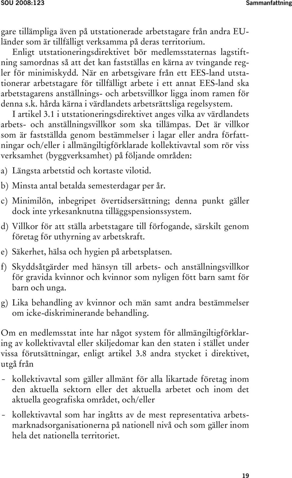 När en arbetsgivare från ett EES-land utstationerar arbetstagare för tillfälligt arbete i ett annat EES-land ska arbetstagarens anställnings- och arbetsvillkor ligga inom ramen för denna s.k. hårda kärna i värdlandets arbetsrättsliga regelsystem.