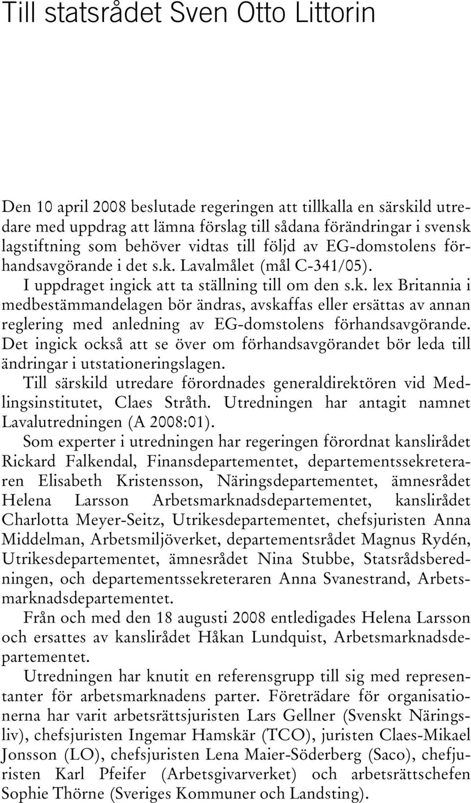 Lavalmålet (mål C-341/05). I uppdraget ingick att ta ställning till om den s.k. lex Britannia i medbestämmandelagen bör ändras, avskaffas eller ersättas av annan reglering med anledning av EG-domstolens förhandsavgörande.