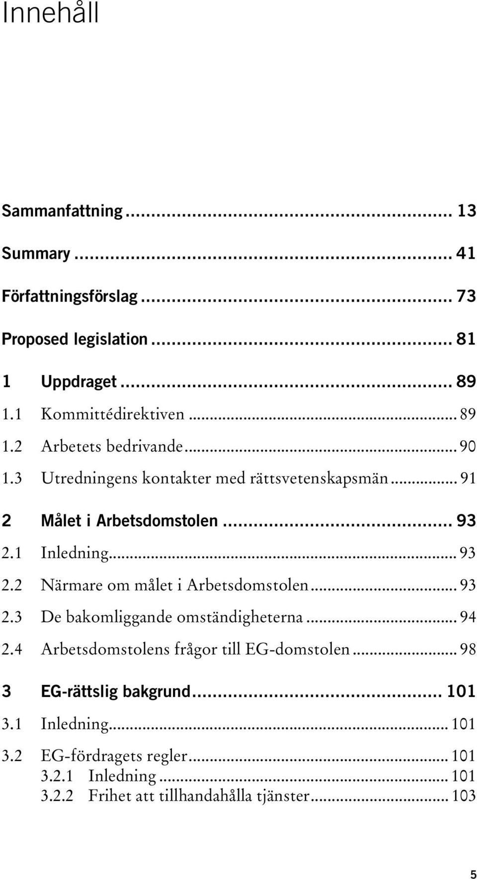 .. 93 2.3 De bakomliggande omständigheterna... 94 2.4 Arbetsdomstolens frågor till EG-domstolen... 98 3 EG-rättslig bakgrund... 101 3.