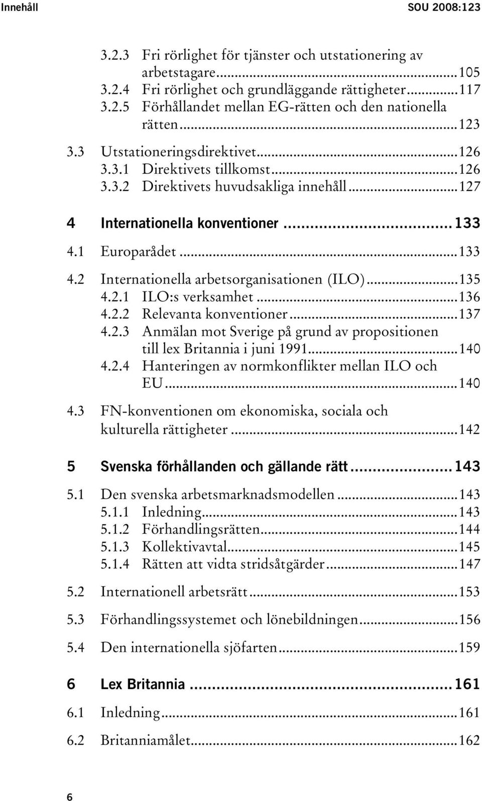 1 Europarådet...133 4.2 Internationella arbetsorganisationen (ILO)...135 4.2.1 ILO:s verksamhet...136 4.2.2 Relevanta konventioner...137 4.2.3 Anmälan mot Sverige på grund av propositionen till lex Britannia i juni 1991.