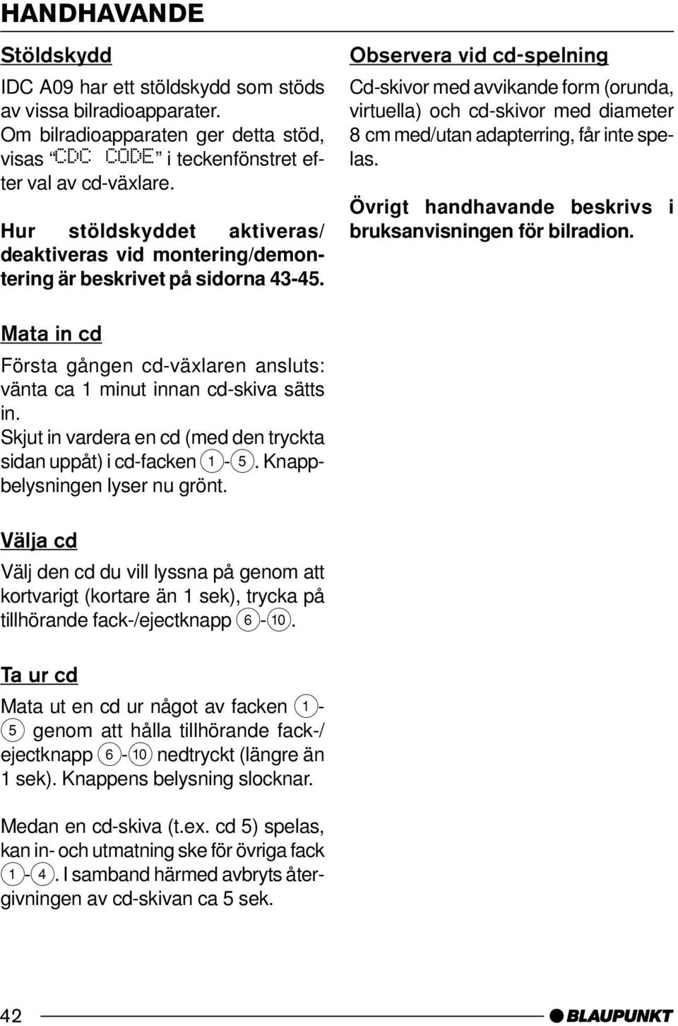 Observera vid cd-spelning Cd-skivor med avvikande form (orunda, virtuella) och cd-skivor med diameter 8 cm med/utan adapterring, får inte spelas.