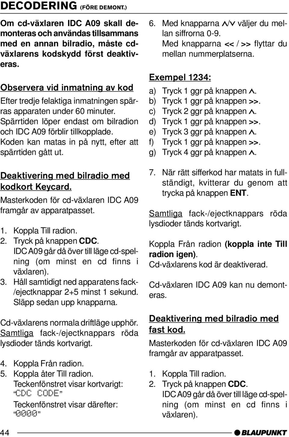 Koden kan matas in på nytt, efter att spärrtiden gått ut. Deaktivering med bilradio med kodkort Keycard. Masterkoden för cd-växlaren IDC A09 framgår av apparatpasset. 1. Koppla Till radion. 2.