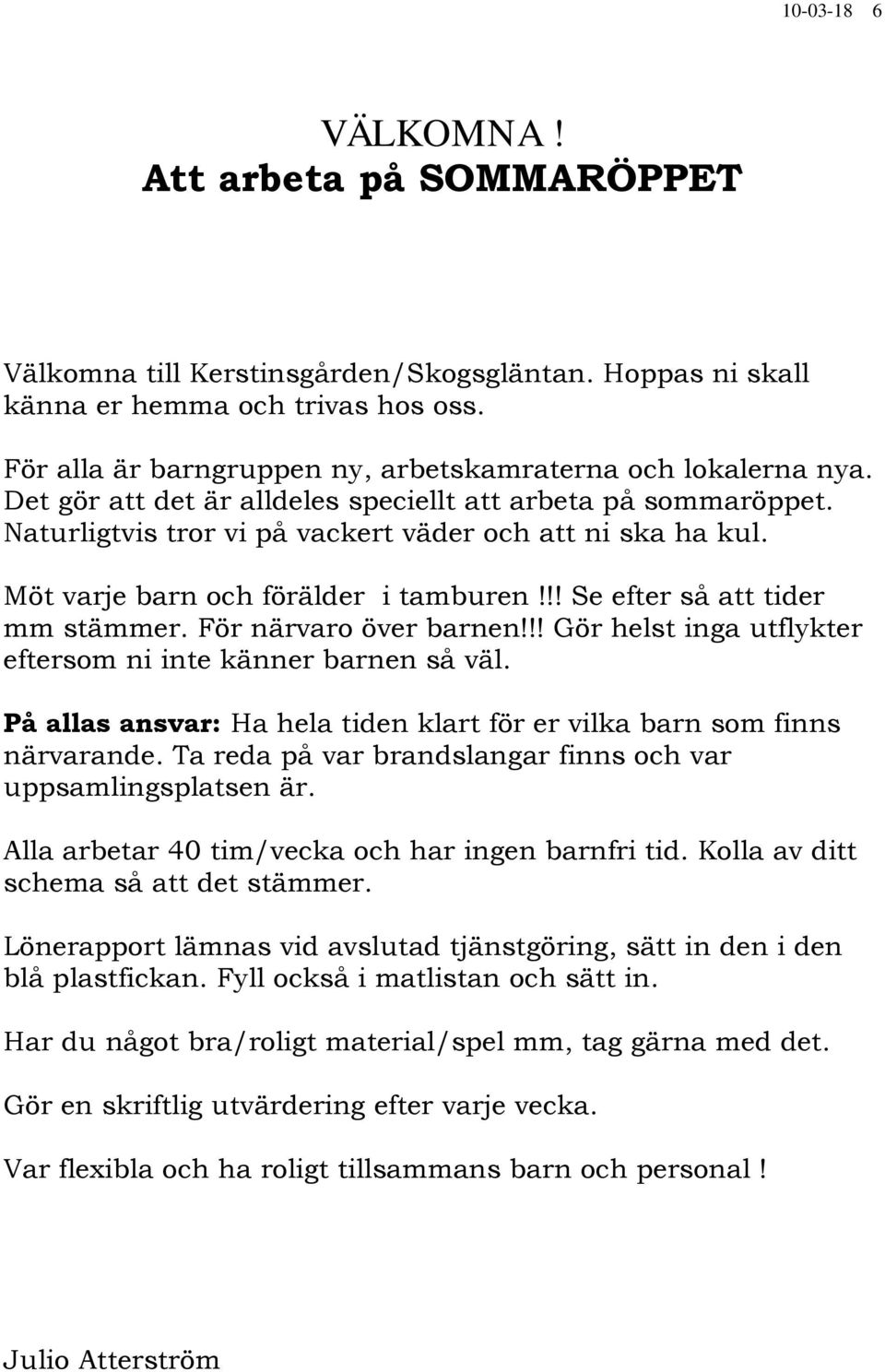 Möt varje barn och förälder i tamburen!!! Se efter så att tider mm stämmer. För närvaro över barnen!!! Gör helst inga utflykter eftersom ni inte känner barnen så väl.