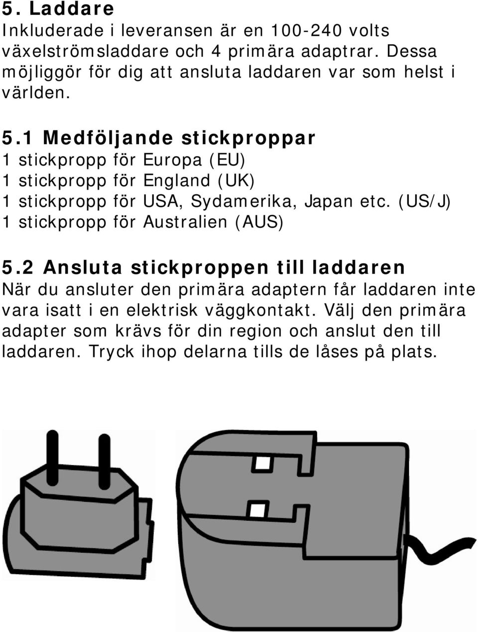 1 Medföljande stickproppar 1 stickpropp för Europa (EU) 1 stickpropp för England (UK) 1 stickpropp för USA, Sydamerika, Japan etc.