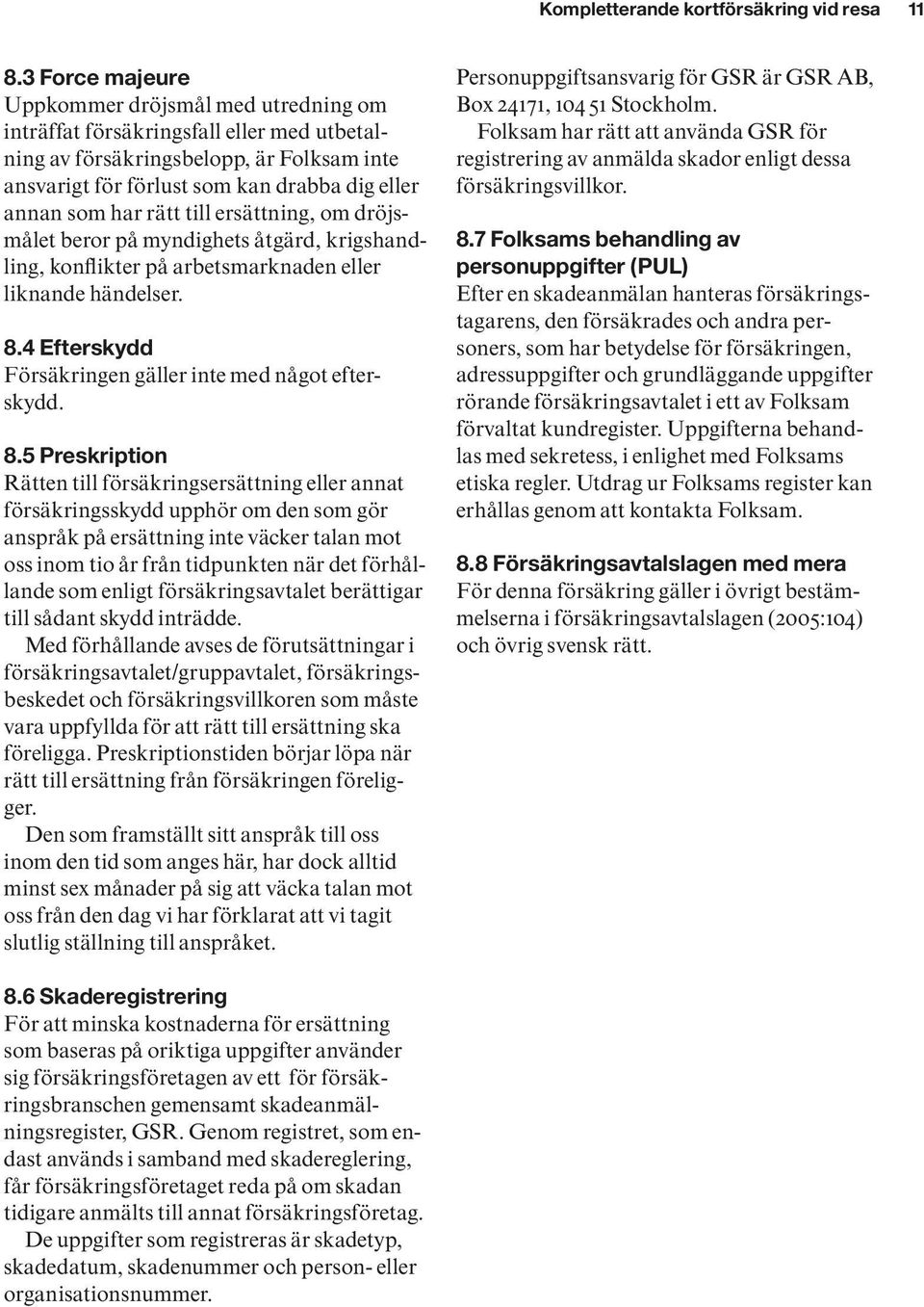 rätt till ersättning, om dröjsmålet beror på myndighets åtgärd, krigshandling, konflikter på arbetsmarknaden eller liknande händelser. 8.