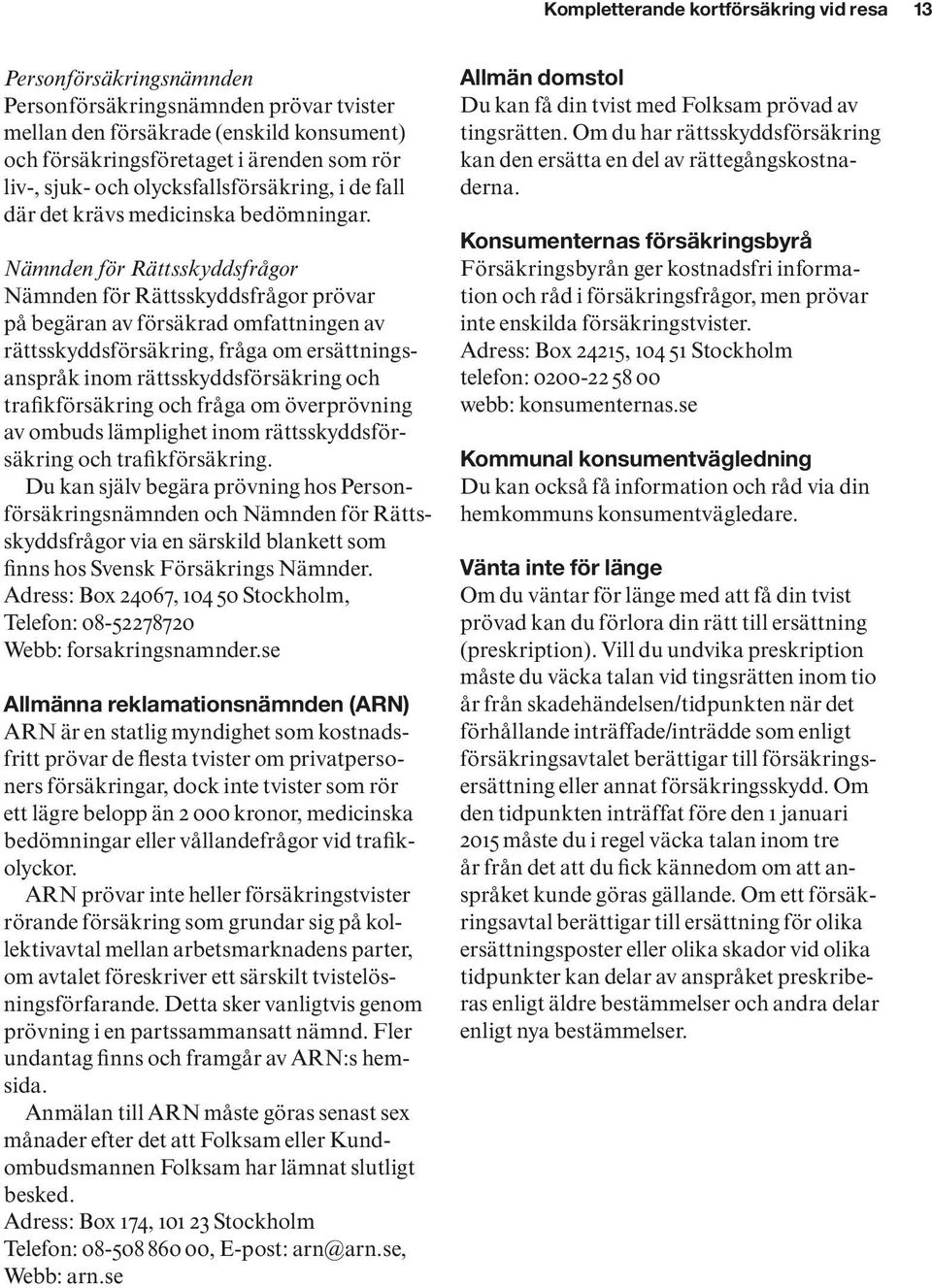 Nämnden för Rättsskyddsfrågor Nämnden för Rättsskyddsfrågor prövar på begäran av försäkrad omfattningen av rättsskyddsförsäkring, fråga om ersättningsanspråk inom rättsskyddsförsäkring och