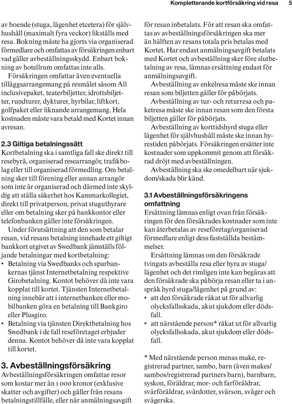 Försäkringen omfattar även eventuella tilläggsarrange mang på resmålet såsom All inclusivepaket, teaterbiljetter, idrottsbiljetter, rundturer, dykturer, hyrbilar, liftkort, golfpaket eller liknande
