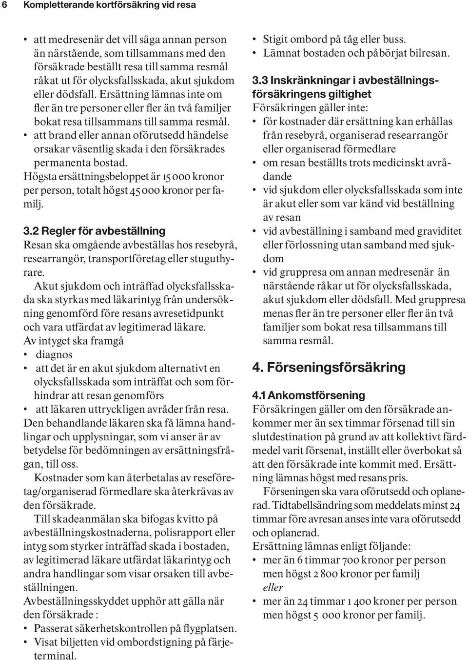 att brand eller annan oförutsedd händelse orsakar väsentlig skada i den försäkrades permanenta bostad. Högsta ersättningsbeloppet är 15 000 kronor per person, totalt högst 45 000 kronor per familj. 3.