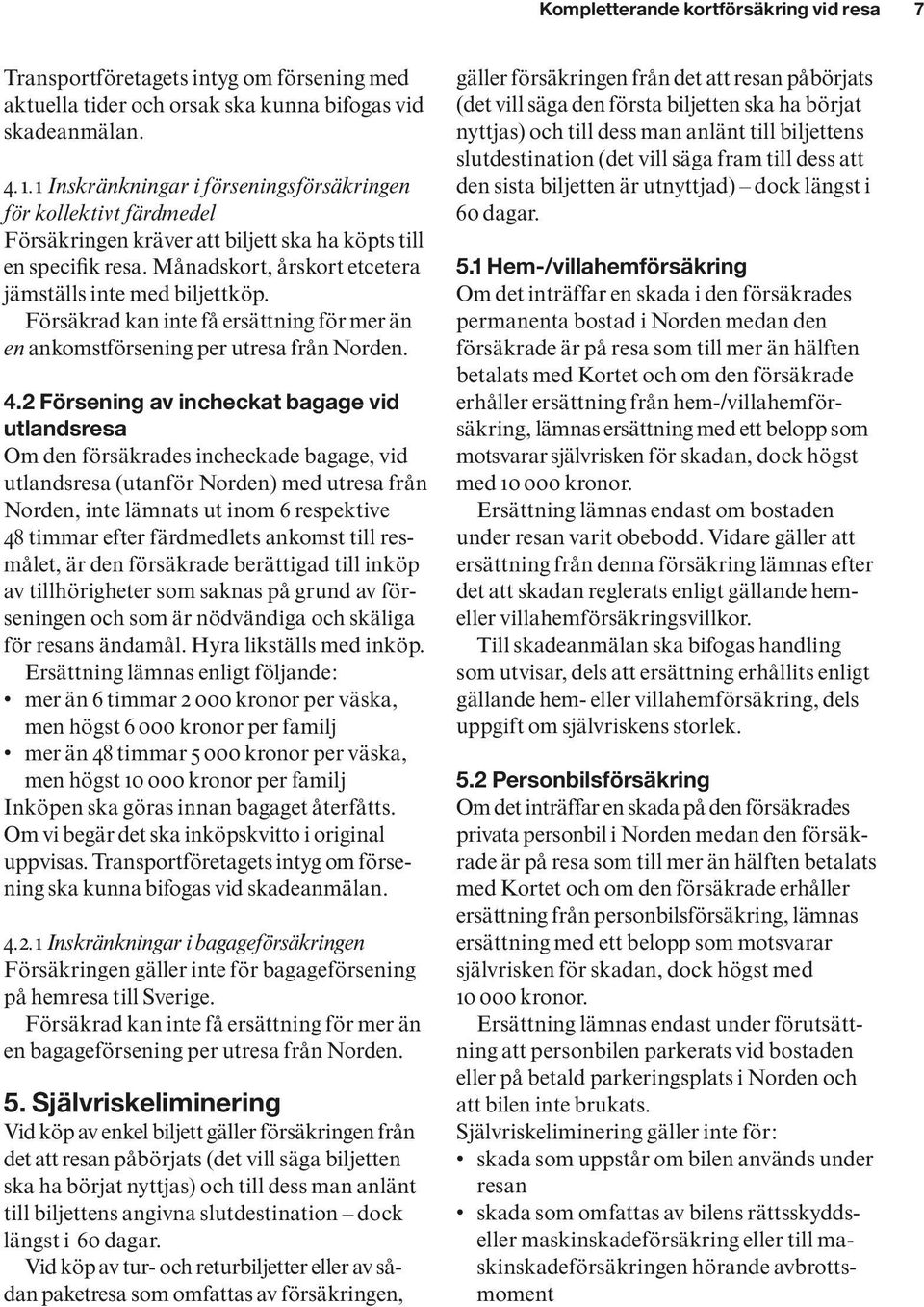 Försäkrad kan inte få ersättning för mer än en ankomst försening per utresa från Norden. 4.
