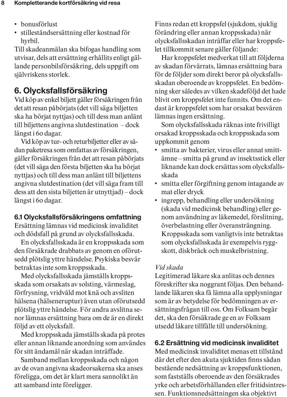 Olycksfallsförsäkring Vid köp av enkel biljett gäller försäkringen från det att resan påbörjats (det vill säga biljetten ska ha börjat nyttjas) och till dess man anlänt till biljettens angivna