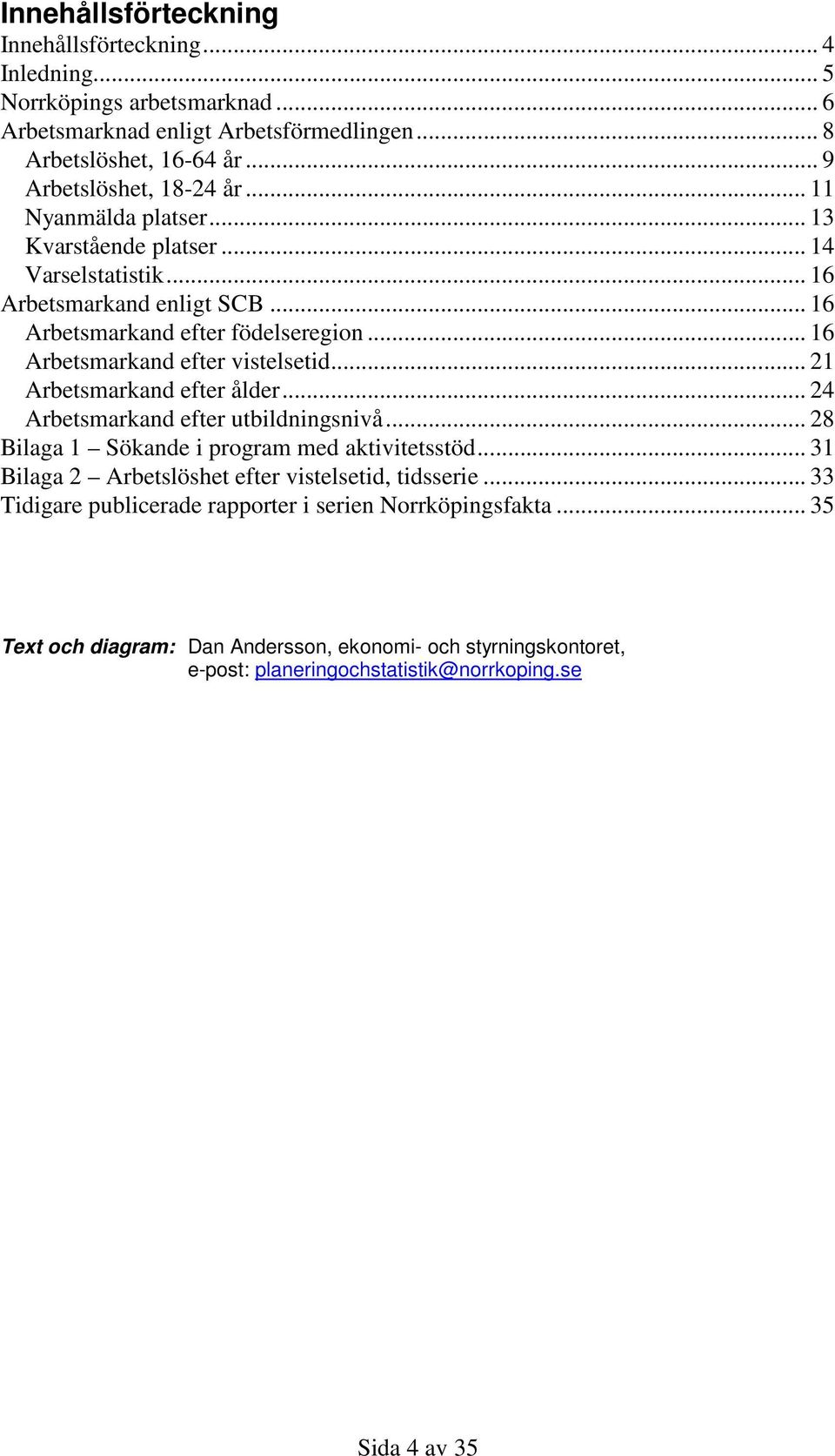 .. 16 Arbetsmarkand efter vistelsetid... 21 Arbetsmarkand efter ålder... 24 Arbetsmarkand efter utbildningsnivå... 28 Bilaga 1 Sökande i program med aktivitetsstöd.