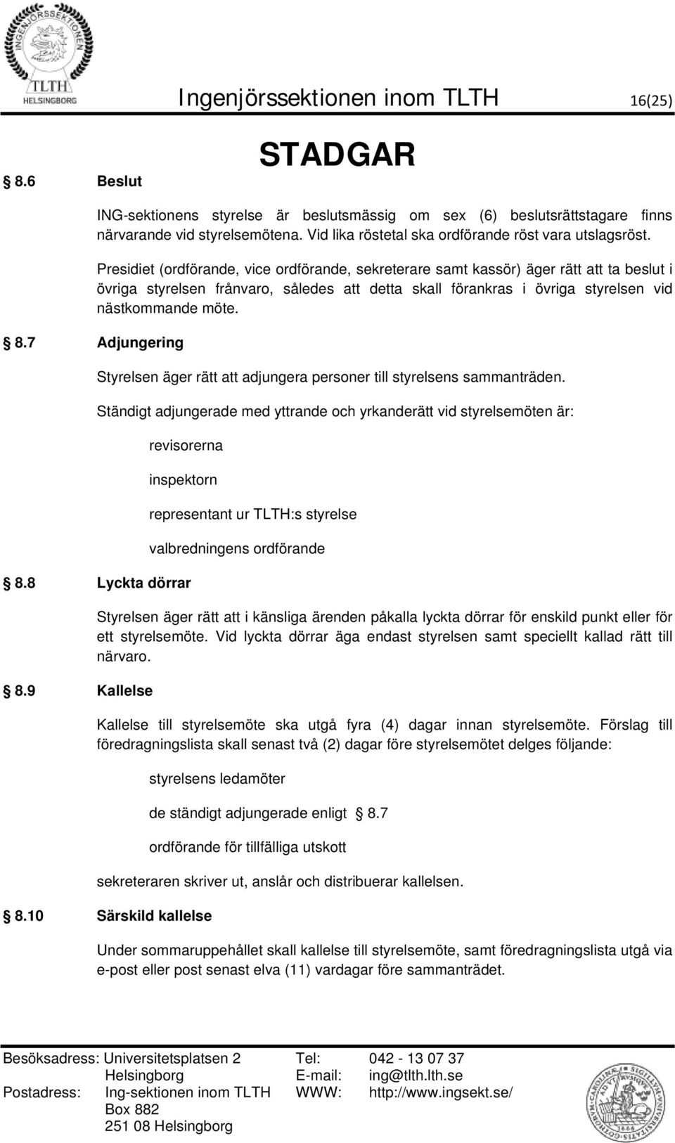Presidiet (ordförande, vice ordförande, sekreterare samt kassör) äger rätt ta beslut i övriga styrelsen frånvaro, således detta skall förankras i övriga styrelsen vid nästkommande möte.