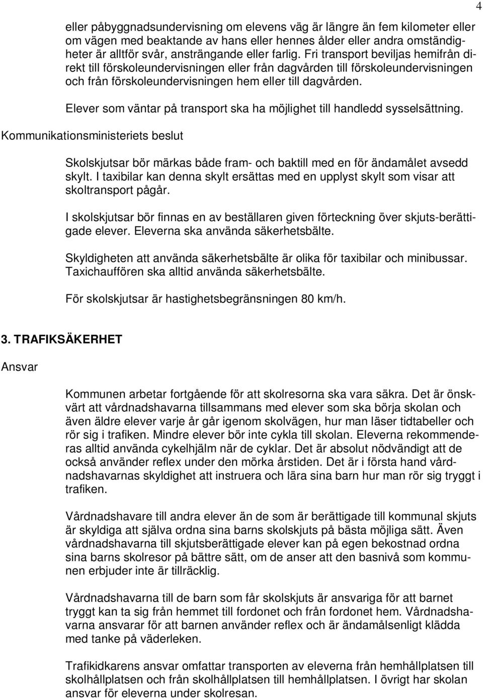 Elever som väntar på transport ska ha möjlighet till handledd sysselsättning. Kommunikationsministeriets beslut Skolskjutsar bör märkas både fram- och baktill med en för ändamålet avsedd skylt.