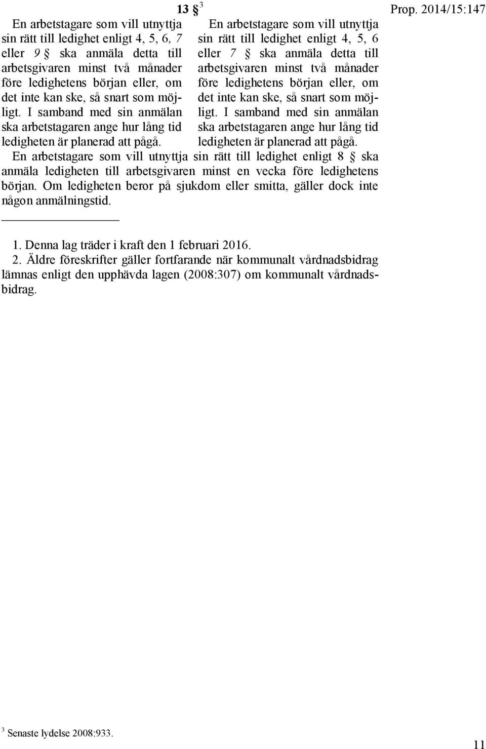 13 3 En arbetstagare som vill utnyttja sin rätt till ledighet enligt 4, 5, 6 eller 7 ska anmäla detta till arbetsgivaren minst två månader före ledighetens början eller, om det inte kan ske, så snart