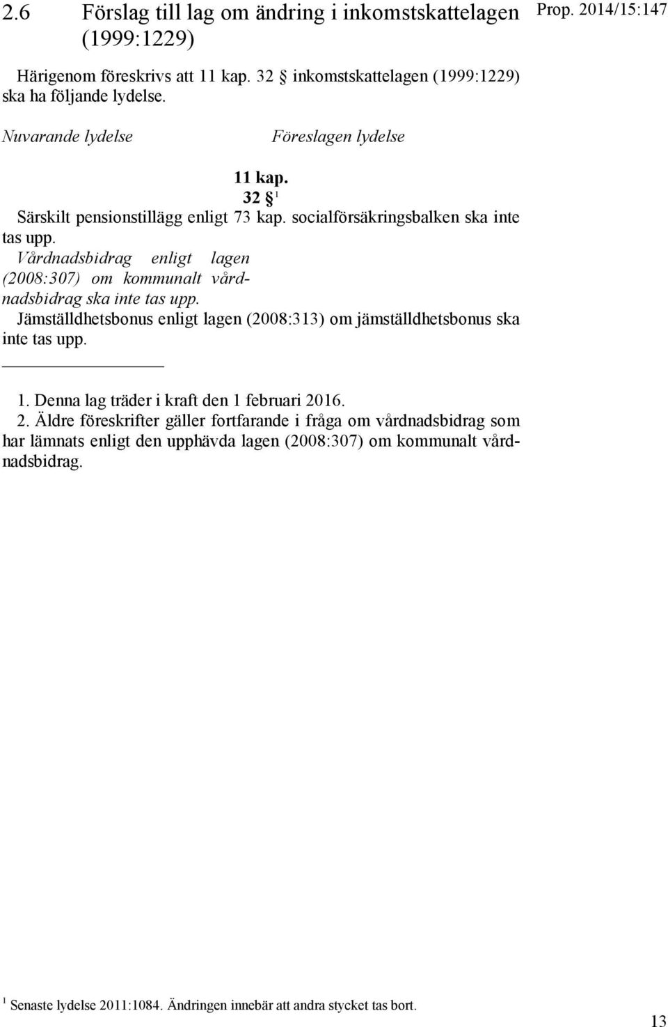 Vårdnadsbidrag enligt lagen (2008:307) om kommunalt vårdnadsbidrag ska inte tas upp. Jämställdhetsbonus enligt lagen (2008:313) om jämställdhetsbonus ska inte tas upp. 1.