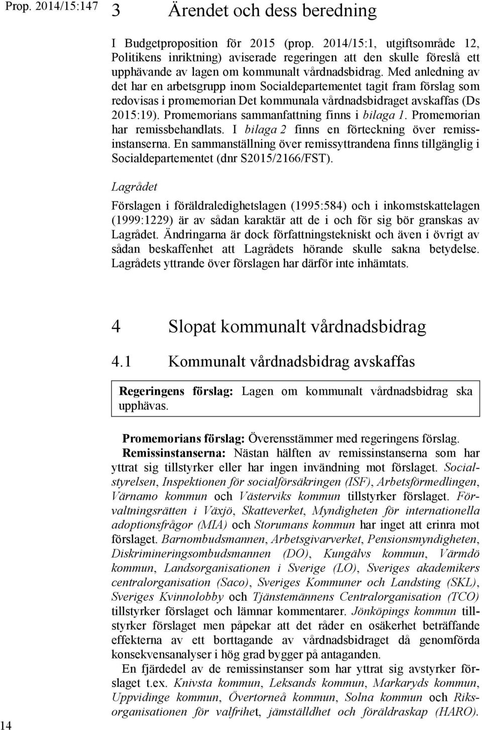 Med anledning av det har en arbetsgrupp inom Socialdepartementet tagit fram förslag som redovisas i promemorian Det kommunala vårdnadsbidraget avskaffas (Ds 2015:19).