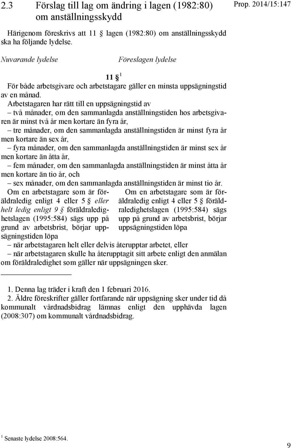 Arbetstagaren har rätt till en uppsägningstid av två månader, om den sammanlagda anställningstiden hos arbetsgivaren är minst två år men kortare än fyra år, tre månader, om den sammanlagda