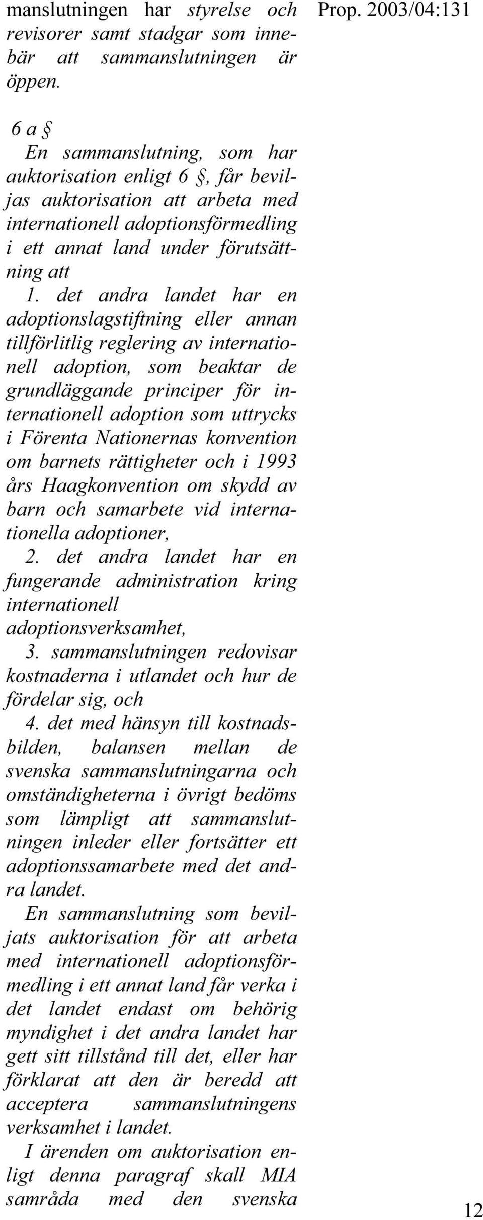 det andra landet har en adoptionslagstiftning eller annan tillförlitlig reglering av internationell adoption, som beaktar de grundläggande principer för internationell adoption som uttrycks i Förenta