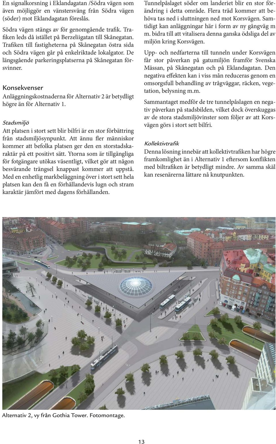 De längsgående parkeringsplatserna på Skånegatan försvinner. Konsekvenser Anläggningskostnaderna för Alternativ 2 är betydligt högre än för Alternativ 1.