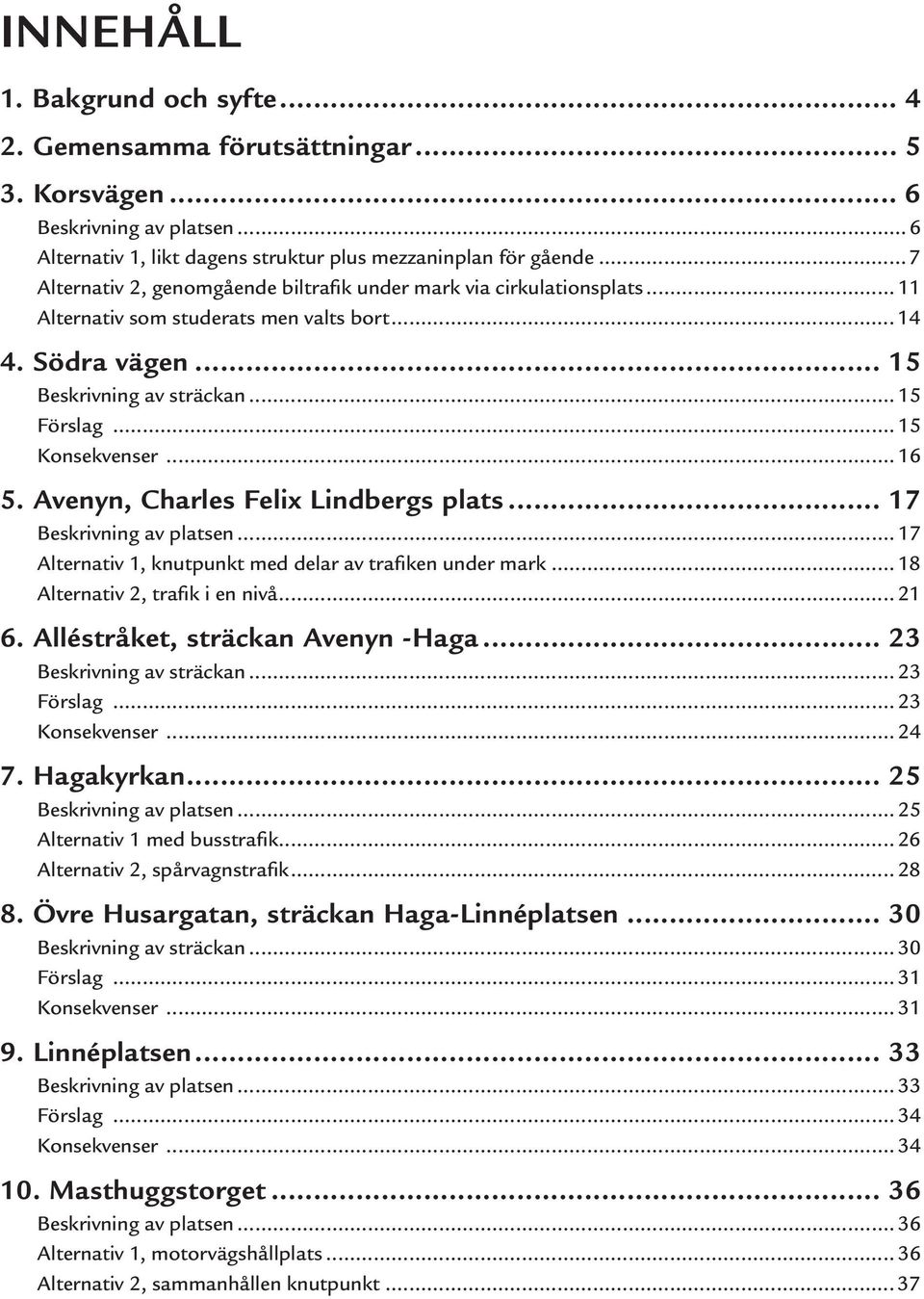 .. 15 Konsekvenser... 16 5. Avenyn, Charles Felix Lindbergs plats... 17 Beskrivning av platsen... 17 Alternativ 1, knutpunkt med delar av trafiken under mark... 18 Alternativ 2, trafik i en nivå.