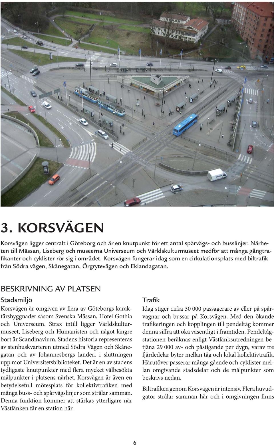 Korsvägen fungerar idag som en cirkulationsplats med biltrafik från Södra vägen, Skånegatan, Örgrytevägen och Eklandagatan.