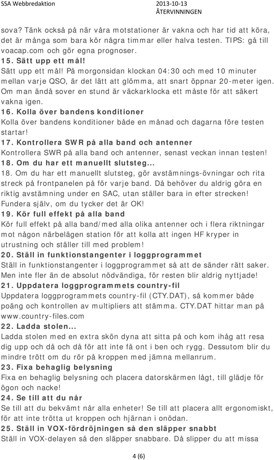 Om man ändå sover en stund är väckarklocka ett måste för att säkert vakna igen. 16. Kolla över bandens konditioner Kolla över bandens konditioner både en månad och dagarna före testen startar! 17.