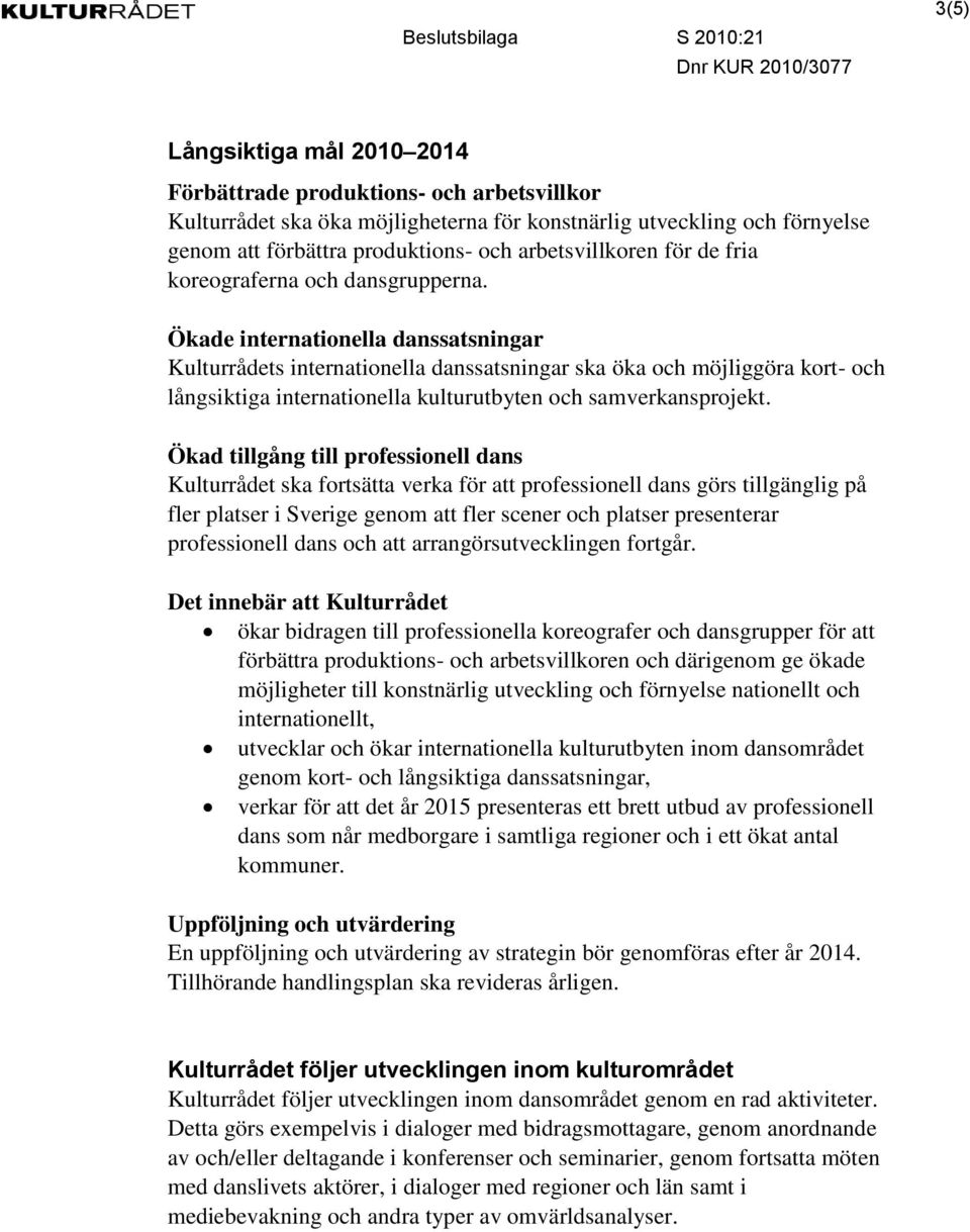 Ökade internationella danssatsningar Kulturrådets internationella danssatsningar ska öka och möjliggöra kort- och långsiktiga internationella kulturutbyten och samverkansprojekt.