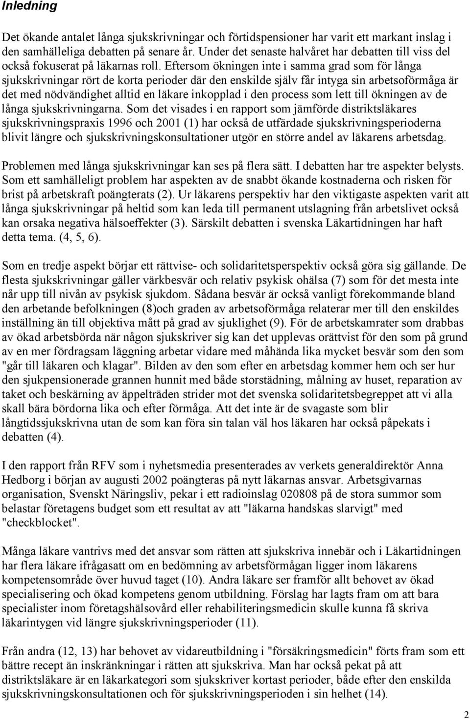Eftersom ökningen inte i samma grad som för långa sjukskrivningar rört de korta perioder där den enskilde själv får intyga sin arbetsoförmåga är det med nödvändighet alltid en läkare inkopplad i den
