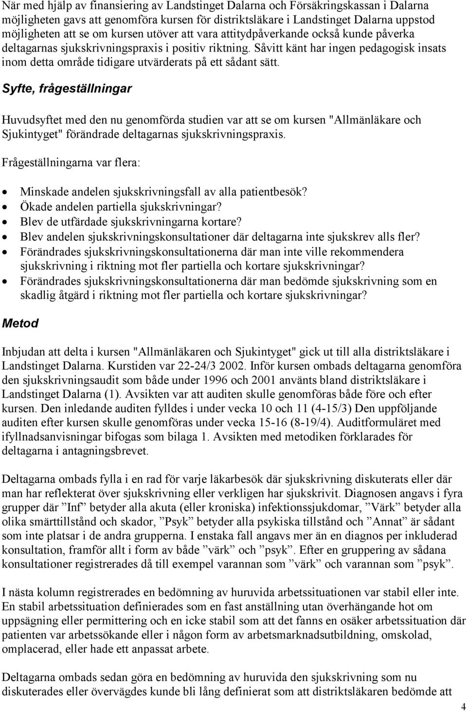 Såvitt känt har ingen pedagogisk insats inom detta område tidigare utvärderats på ett sådant sätt.